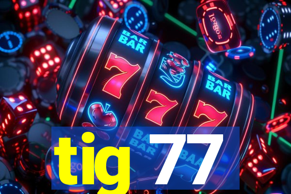 tig 77
